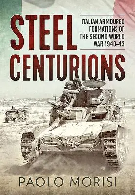 Centurions d'acier : Les formations blindées italiennes de la Seconde Guerre mondiale 1940-43 - Steel Centurions: Italian Armoured Formations of the Second World War 1940-43