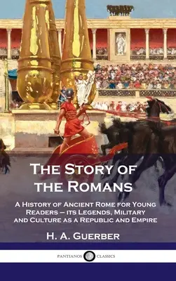 Histoire des Romains : Histoire de la Rome antique pour les jeunes lecteurs - ses légendes, son armée et sa culture en tant que république et empire - Story of the Romans: A History of Ancient Rome for Young Readers - its Legends, Military and Culture as a Republic and Empire