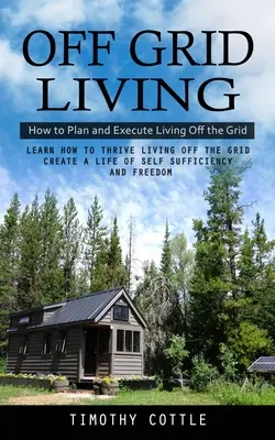 Vivre hors réseau : Comment planifier et exécuter la vie hors réseau (Apprendre à prospérer en vivant hors réseau - Créer une vie d'autosuffisance) - Off Grid Living: How to Plan and Execute Living Off the Grid (Learn How to Thrive Living Off the Grid Create a Life of Self Sufficiency