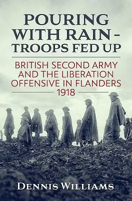 Il pleut des cordes - Le ras-le-bol des troupes : la deuxième armée britannique et l'offensive de libération dans les Flandres en 1918 - Pouring with Rain - Troops Fed Up: British Second Army and the Liberation Offensive in Flanders 1918