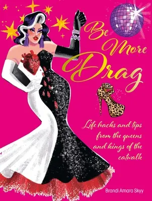 Be More Drag : Life Hacks and Tips from the Queens and Kings of the Catwalk (Soyez plus dragueur : trucs et astuces des reines et rois du podium) - Be More Drag: Life Hacks and Tips from the Queens and Kings of the Catwalk
