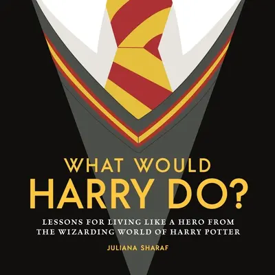 Que ferait Harry ? Leçons pour vivre comme un héros du monde magique de Harry Potter - What Would Harry Do?: Lessons for Living Like a Hero from the Wizarding World of Harry Potter