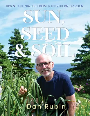 Soleil, semences et terre : conseils et techniques d'un jardin nordique - Sun, Seed and Soil: Tips and Techniques from a Northern Garden