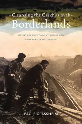 Cleansing the Czechoslovak Borderlands : Migration, environnement et santé dans l'ancienne région des Sudètes - Cleansing the Czechoslovak Borderlands: Migration, Environment, and Health in the Former Sudetenland