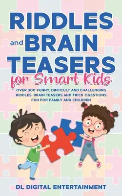 Des énigmes et des casse-tête pour les enfants intelligents : Plus de 300 énigmes amusantes, difficiles et stimulantes, des casse-tête et des questions pièges pour la famille et les enfants - Riddles and Brain Teasers for Smart Kids: Over 300 Funny, Difficult and Challenging Riddles, Brain Teasers and Trick Questions Fun for Family and Chil