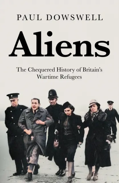 Aliens : L'histoire mouvementée des réfugiés britanniques en temps de guerre - Aliens: The Chequered History of Britain's Wartime Refugees