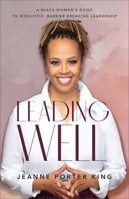 Bien mener sa barque : Le guide d'une femme noire pour un leadership holistique et décloisonné - Leading Well: A Black Woman's Guide to Wholistic, Barrier-Breaking Leadership