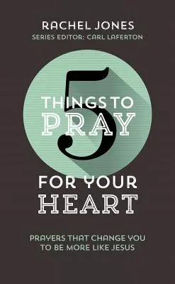 5 choses à prier pour votre cœur : Des prières qui vous changent pour ressembler davantage à Jésus - 5 Things to Pray for Your Heart: Prayers That Change You to Be More Like Jesus