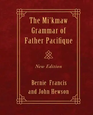 La Grammaire Mi'kmaw du Père Pacifique : Nouvelle édition - The Mi'kmaw Grammar of Father Pacifique: New Edition