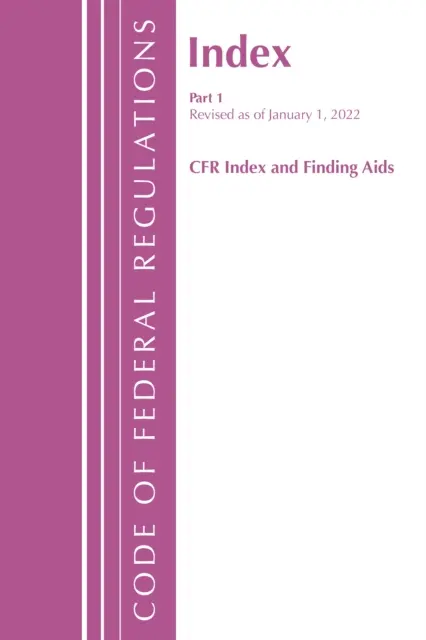 Code of Federal Regulations, Index and Finding Aids, Revised as of January 1, 2022 : Part 1 (Office of the Federal Register (U S )) - Code of Federal Regulations, Index and Finding Aids, Revised as of January 1, 2022: Part 1 (Office of the Federal Register (U S ))