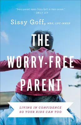Le parent sans souci : Vivre en confiance pour que vos enfants le fassent aussi - The Worry-Free Parent: Living in Confidence So Your Kids Can Too