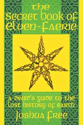 Le livre secret de l'Elven-Faerie : Guide du druide sur l'histoire perdue de la Terre - The Secret Book of Elven-Faerie: A Druid's Guide to the Lost History of Earth