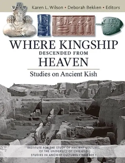 Là où la royauté descendait du ciel : Études sur l'ancienne Kish - Where Kingship Descended from Heaven: Studies on Ancient Kish