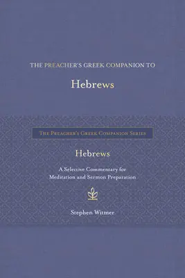 Le compagnon grec du prédicateur pour Hébreux : Un commentaire sélectif pour la méditation et la préparation des sermons - The Preacher's Greek Companion to Hebrews: A Selective Commentary for Meditation and Sermon Preparation