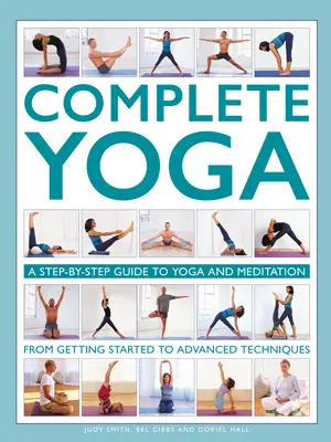 Yoga complet : un guide pas à pas du yoga et de la méditation, des débuts aux techniques avancées - Complete Yoga: A Step-By-Step Guide to Yoga and Meditation from Getting Started to Advanced Techniques