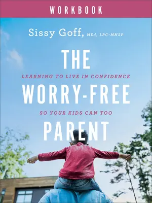 Le cahier d'exercices du parent sans soucis : Apprendre à vivre en confiance pour que vos enfants le puissent aussi - The Worry-Free Parent Workbook: Learning to Live in Confidence So Your Kids Can Too
