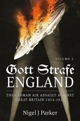 Gott Strafe England : L'attaque aérienne allemande contre la Grande-Bretagne 1914-1918 : Volume 2 - Gott Strafe England: The German Air Assault Against Great Britain 1914-1918: Volume 2