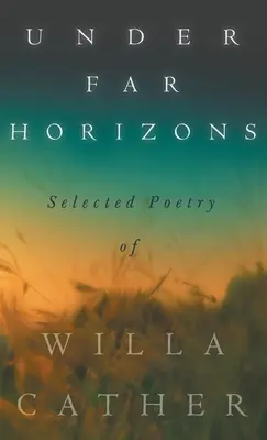 Sous des horizons lointains - Poèmes choisis de Willa Cather - Under Far Horizons - Selected Poetry of Willa Cather