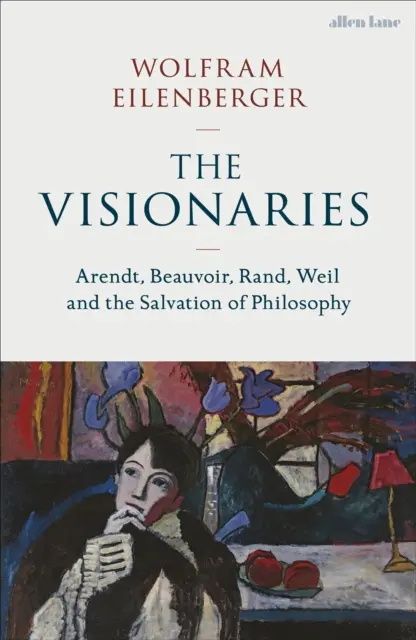 Visionnaires - Arendt, Beauvoir, Rand, Weil et le salut de la philosophie - Visionaries - Arendt, Beauvoir, Rand, Weil and the Salvation of Philosophy