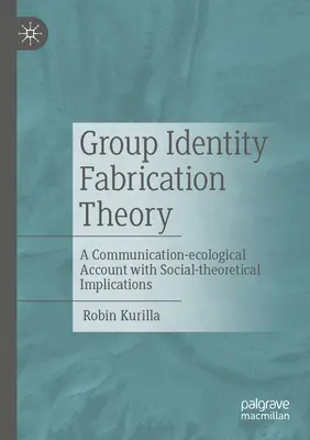 Théorie de la fabrication de l'identité de groupe : Un compte-rendu de l'écologie de la communication avec des implications de la théorie sociale - Group Identity Fabrication Theory: A Communication-Ecological Account with Social-Theoretical Implications