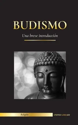 Budismo : Una breve introduccin - Las enseanzas de Buda (Ciencia y filosofa de la meditacin y la iluminacin) - Budismo: Una breve introduccin - Las enseanzas de Buda (Ciencia y filosofa de la meditacin y la iluminacin)