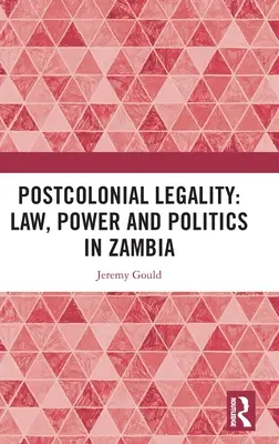 La légalité postcoloniale : Droit, pouvoir et politique en Zambie - Postcolonial Legality: Law, Power and Politics in Zambia