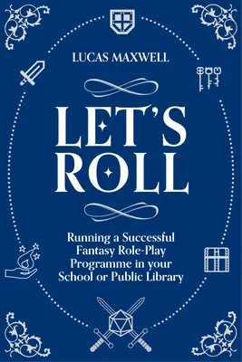 Let's Roll - Un guide pour mettre en place des jeux de rôle sur table dans votre école ou votre bibliothèque publique - Let's Roll - A Guide to Setting up Tabletop Role-Playing Games in your School or Public Library