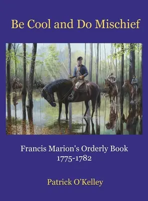 Sois cool et fais des bêtises : Le livre d'ordonnance de Francis Marion - Be Cool and Do Mischief: Francis Marion's Orderly Book