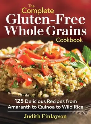 The Complete Gluten-Free Whole Grains Cookbook : 125 recettes délicieuses de l'amarante au quinoa en passant par le riz sauvage - The Complete Gluten-Free Whole Grains Cookbook: 125 Delicious Recipes from Amaranth to Quinoa to Wild Rice