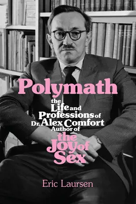 Polymath : La vie et les professions du Dr Alex Comfort, auteur de La joie du sexe - Polymath: The Life and Professions of Dr Alex Comfort, Author of the Joy of Sex