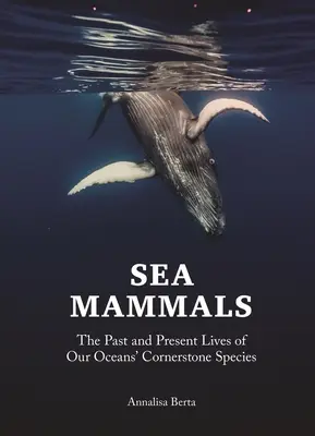 Mammifères marins : La vie passée et présente des espèces phares de nos océans - Sea Mammals: The Past and Present Lives of Our Oceans' Cornerstone Species