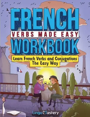 Cahier d'exercices pour les verbes français : Apprendre les verbes et les conjugaisons en toute simplicité - French Verbs Made Easy Workbook: Learn Verbs and Conjugations The Easy Way