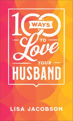 100 façons d'aimer son mari : Le chemin simple et puissant vers un mariage aimant - 100 Ways to Love Your Husband: The Simple, Powerful Path to a Loving Marriage