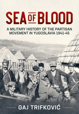 La mer de sang : Histoire militaire du mouvement partisan en Yougoslavie, 1941-1945 - Sea of Blood: A Military History of the Partisan Movement in Yugoslavia 1941-45