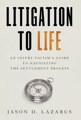 Litigation to Life : Guide à l'usage des victimes de blessures pour naviguer dans le processus de règlement des litiges - Litigation to Life: An Injury Victim's Guide to Navigating the Settlement Process