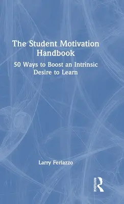 Le manuel de motivation des étudiants : 50 façons de stimuler le désir intrinsèque d'apprendre - The Student Motivation Handbook: 50 Ways to Boost an Intrinsic Desire to Learn