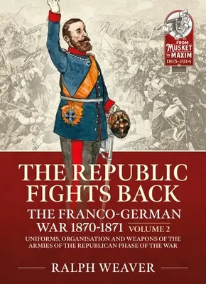 La République se défend : La guerre franco-allemande 1870-1871 : Volume 2 - Uniformes, organisation et armement des armées de la phase républicaine de la guerre franco-allemande. - The Republic Fights Back: The Franco-German War 1870-1871: Volume 2 - Uniforms, Organisation and Weapons of the Armies of the Republican Phase of the