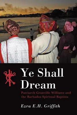 Vous rêverez : Le patriarche Granville Williams et les baptistes spirituels de la Barbade - Ye Shall Dream: Patriarch Granville Williams and the Barbados Spiritual Baptists