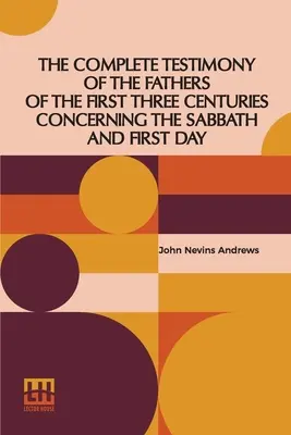 Le témoignage complet des pères des trois premiers siècles concernant le sabbat et le premier jour - The Complete Testimony Of The Fathers Of The First Three Centuries Concerning The Sabbath And First Day