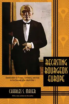 La refonte de l'Europe bourgeoise : la stabilisation en France, en Allemagne et en Italie dans la décennie qui a suivi la Première Guerre mondiale - Recasting Bourgeois Europe: Stabilization in France, Germany, and Italy in the Decade After World War I