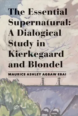 Le surnaturel essentiel : Une étude dialogique chez Kierkegaard et Blondel - The Essential Supernatural: A Dialogical Study in Kierkegaard and Blondel
