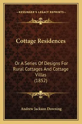 Cottage Residences : Ou une série de modèles pour les cottages ruraux et les villas de campagne (1852) - Cottage Residences: Or A Series Of Designs For Rural Cottages And Cottage Villas (1852)