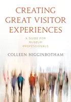 Créer d'excellentes expériences pour les visiteurs : Un guide pour les professionnels des musées - Creating Great Visitor Experiences: A Guide for Museum Professionals