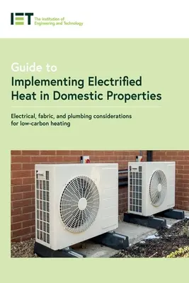 Guide pour la mise en œuvre de la chaleur électrifiée dans les propriétés domestiques : Considérations sur l'électricité, le tissu et la plomberie pour un chauffage à faible émission de carbone - Guide to Implementing Electrified Heat in Domestic Properties: Electrical, Fabric, and Plumbing Considerations for Low-Carbon Heating