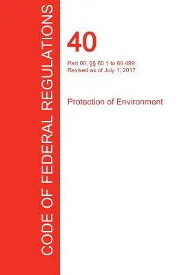 CFR 40, Part 60, 60.1 to 60.499, Protection of Environment, 01 juillet 2017 (Volume 7 of 37) (Office of the Federal Register (Cfr)) - CFR 40, Part 60,  60.1 to 60.499, Protection of Environment, July 01, 2017 (Volume 7 of 37) (Office of the Federal Register (Cfr))