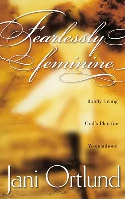 Un féminin sans peur : Vivre avec audace le plan de Dieu pour la femme - Fearlessly Feminine: Boldly Living God's Plan for Womanhood