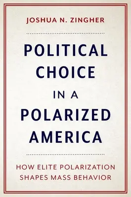 Choix politiques dans une Amérique polarisée - Comment la polarisation des élites façonne le comportement des masses - Political Choice in a Polarized America - How Elite Polarization Shapes Mass Behavior