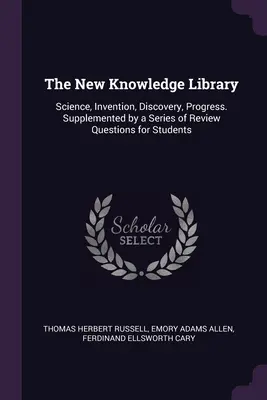La nouvelle bibliothèque des connaissances : Science, Invention, Découverte, Progrès. Complété par une série de questions de révision pour les étudiants - The New Knowledge Library: Science, Invention, Discovery, Progress. Supplemented by a Series of Review Questions for Students