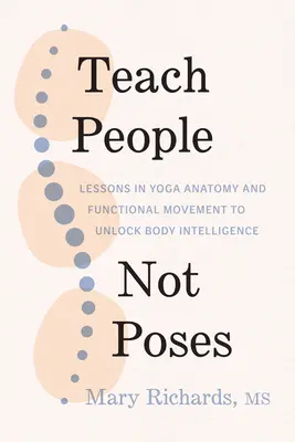 Enseigner les gens, pas les poses : Leçons d'anatomie du yoga et de mouvement fonctionnel pour libérer l'intelligence du corps - Teach People, Not Poses: Lessons in Yoga Anatomy and Functional Movement to Unlock Body Intelligence