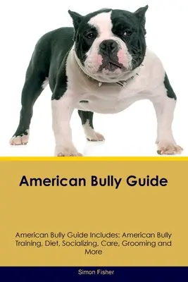 Guide de l'American Bully Le guide de l'American Bully comprend : Le dressage, l'alimentation, la socialisation, les soins, le toilettage et bien d'autres choses encore. - American Bully Guide American Bully Guide Includes: American Bully Training, Diet, Socializing, Care, Grooming, and More